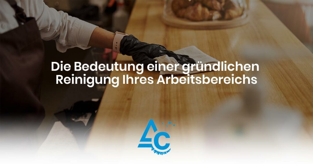 Die Bedeutung einer gründlichen Reinigung Ihres Arbeitsbereichs